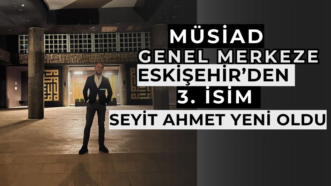 MÜSİAD Genel Merkeze  Eskişehir’den 3’üncü isim
