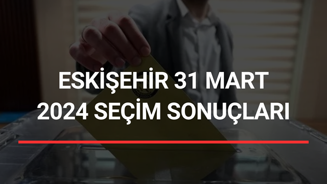 İşte Eskişehir'de tüm ilçelerin seçim sonuçları...